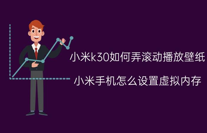 小米k30如何弄滚动播放壁纸 小米手机怎么设置虚拟内存？